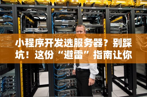小程序开发选服务器？别踩坑！这份“避雷”指南让你秒变老司机