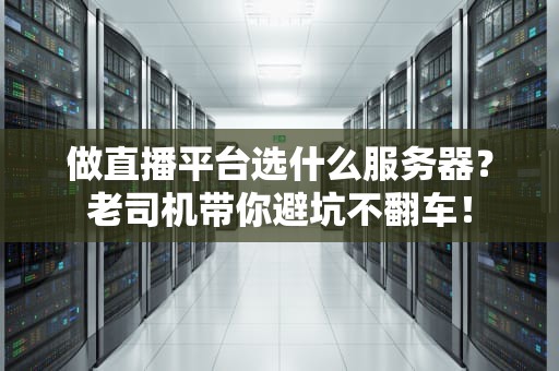 做直播平台选什么服务器？老司机带你避坑不翻车！