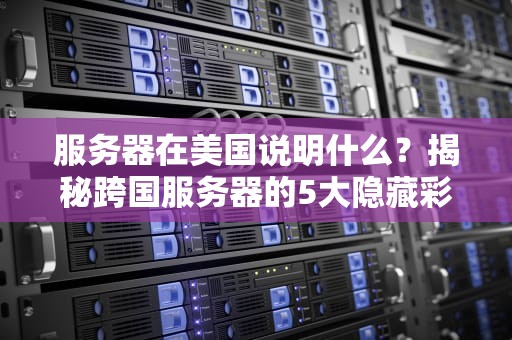 服务器在美国说明什么？揭秘跨国服务器的5大隐藏彩蛋！