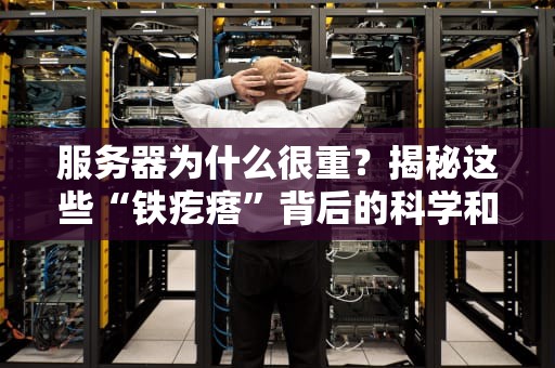 服务器为什么很重？揭秘这些“铁疙瘩”背后的科学和幽默