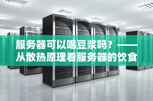 服务器可以喝豆浆吗？——从散热原理看服务器的饮食禁忌