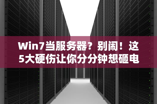 Win7当服务器？别闹！这5大硬伤让你分分钟想砸电脑