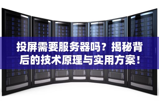 投屏需要服务器吗？揭秘背后的技术原理与实用方案！