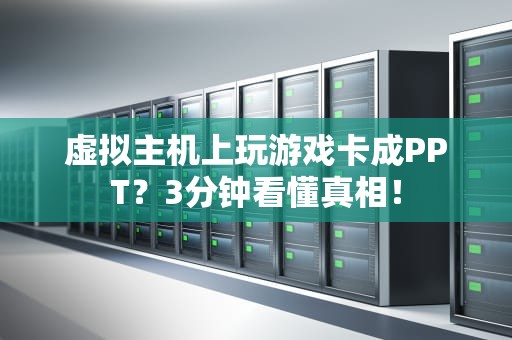 虚拟主机上玩游戏卡成PPT？3分钟看懂真相！