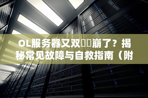 OL服务器又双叒叕崩了？揭秘常见故障与自救指南（附专业测评）