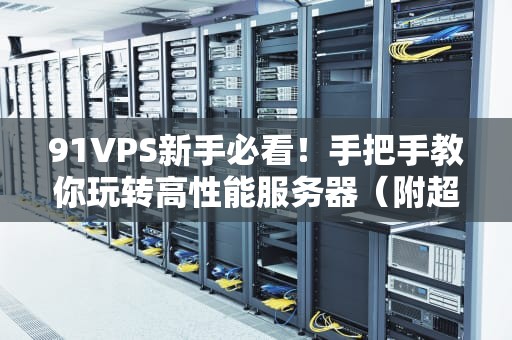 91VPS新手必看！手把手教你玩转高性能服务器（附超实用技巧）