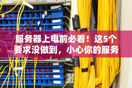 服务器上电前必看！这5个要求没做到，小心你的服务器原地爆炸！