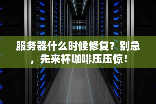 服务器什么时候修复？别急，先来杯咖啡压压惊！