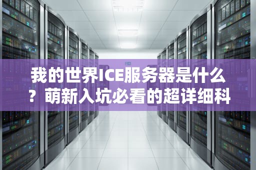 我的世界ICE服务器是什么？萌新入坑必看的超详细科普指南！