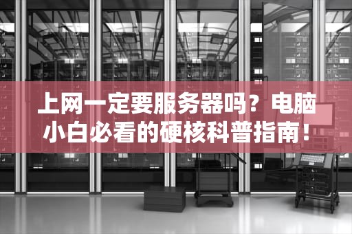 上网一定要服务器吗？电脑小白必看的硬核科普指南！