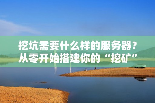 挖坑需要什么样的服务器？从零开始搭建你的“挖矿”帝国！
