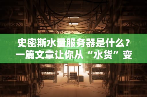 史密斯水量服务器是什么？一篇文章让你从“水货”变“专家”！
