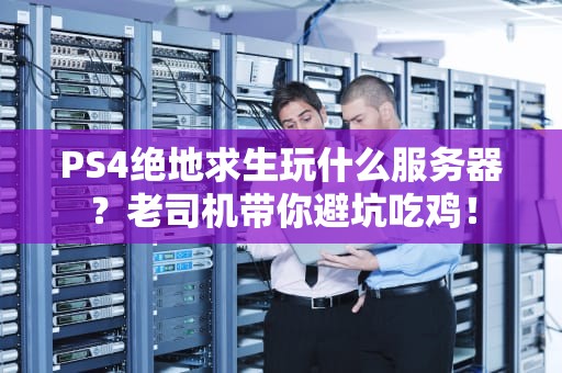 PS4绝地求生玩什么服务器？老司机带你避坑吃鸡！