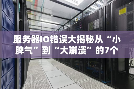 服务器IO错误大揭秘从“小脾气”到“大崩溃”的7个真相