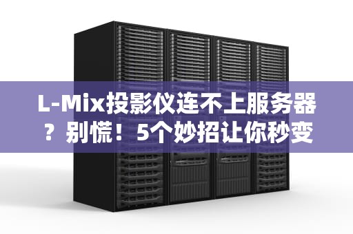 L-Mix投影仪连不上服务器？别慌！5个妙招让你秒变技术大神