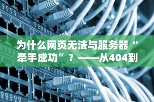 为什么网页无法与服务器“牵手成功”？——从404到502的爆笑诊断手册