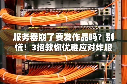 服务器崩了要发作品吗？别慌！3招教你优雅应对炸服危机