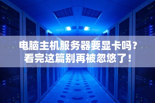 电脑主机服务器要显卡吗？看完这篇别再被忽悠了！