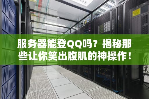 服务器能登QQ吗？揭秘那些让你笑出腹肌的神操作！