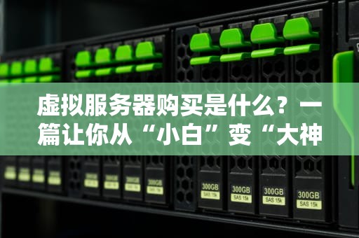 虚拟服务器购买是什么？一篇让你从“小白”变“大神”的避坑指南！
