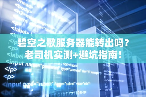 碧空之歌服务器能转出吗？老司机实测+避坑指南！