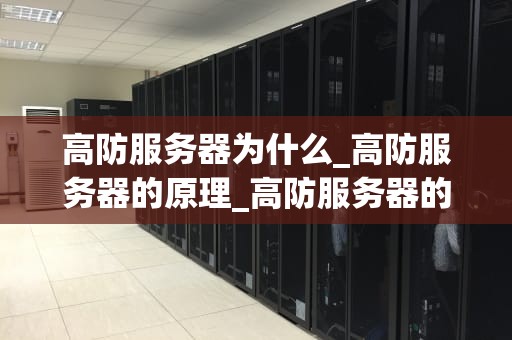 高防服务器为什么_高防服务器的原理_高防服务器的重要性及其在网络安全中的作用