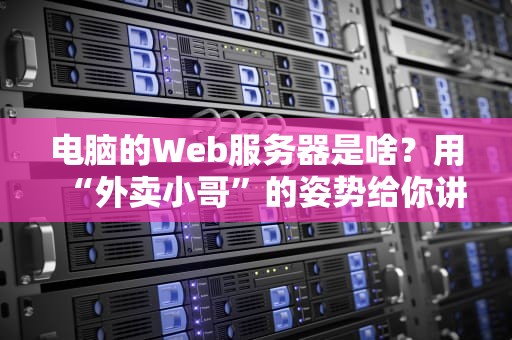 电脑的Web服务器是啥？用“外卖小哥”的姿势给你讲明白！