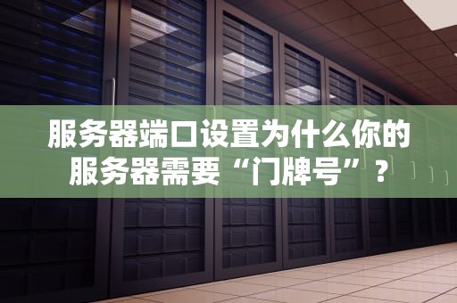 服务器端口设置为什么你的服务器需要“门牌号”？