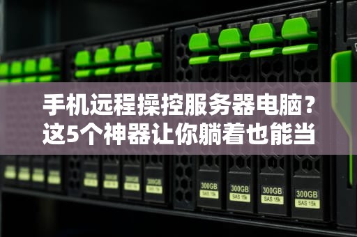 手机远程操控服务器电脑？这5个神器让你躺着也能当运维大佬！