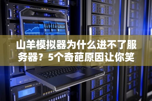 山羊模拟器为什么进不了服务器？5个奇葩原因让你笑出羊叫！