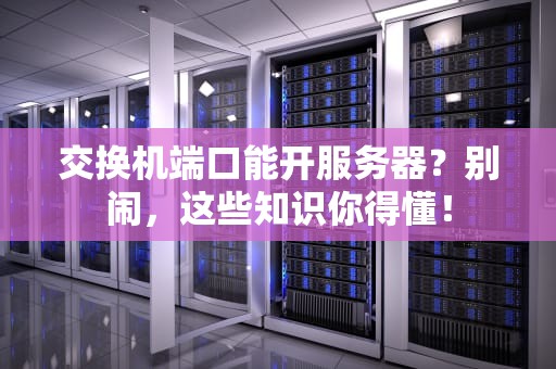 交换机端口能开服务器？别闹，这些知识你得懂！