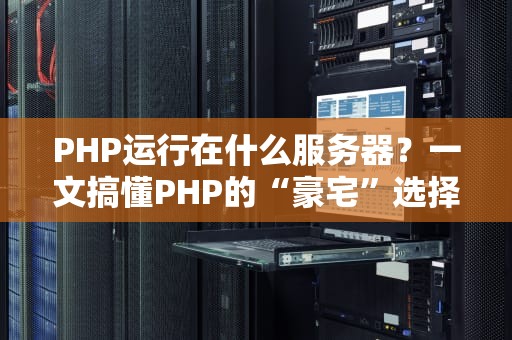 PHP运行在什么服务器？一文搞懂PHP的“豪宅”选择指南！