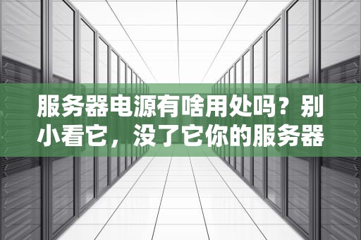 服务器电源有啥用处吗？别小看它，没了它你的服务器连“HelloWorld”都说不出来！