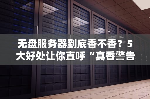 无盘服务器到底香不香？5大好处让你直呼“真香警告”！