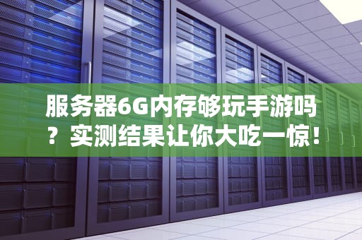 服务器6G内存够玩手游吗？实测结果让你大吃一惊！