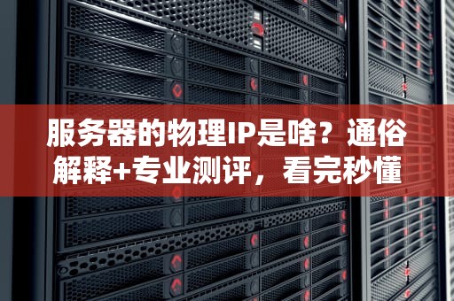 服务器的物理IP是啥？通俗解释+专业测评，看完秒懂！