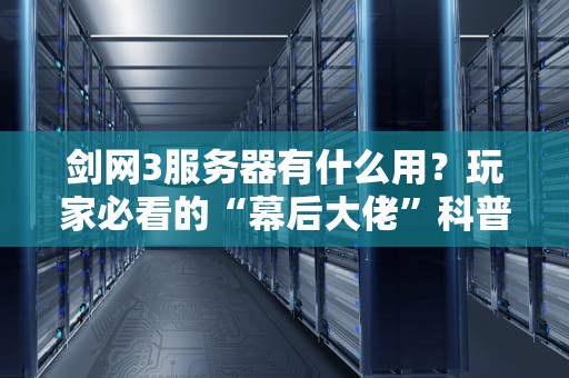 剑网3服务器有什么用？玩家必看的“幕后大佬”科普指南！
