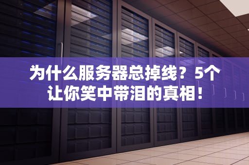 为什么服务器总掉线？5个让你笑中带泪的真相！