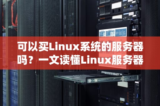 可以买Linux系统的服务器吗？一文读懂Linux服务器的选购与避坑指南！