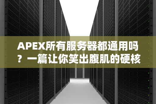 APEX所有服务器都通用吗？一篇让你笑出腹肌的硬核科普