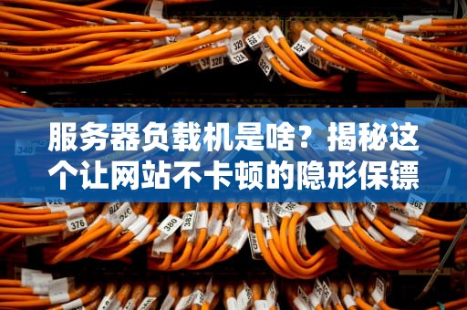 服务器负载机是啥？揭秘这个让网站不卡顿的隐形保镖！