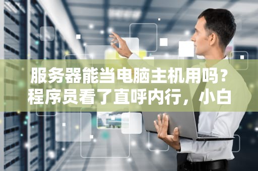 服务器能当电脑主机用吗？程序员看了直呼内行，小白看完秒懂！