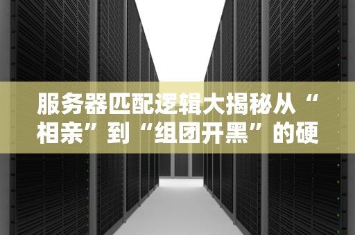 服务器匹配逻辑大揭秘从“相亲”到“组团开黑”的硬核原理