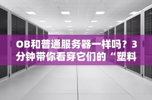 OB和普通服务器一样吗？3分钟带你看穿它们的“塑料兄弟情”！