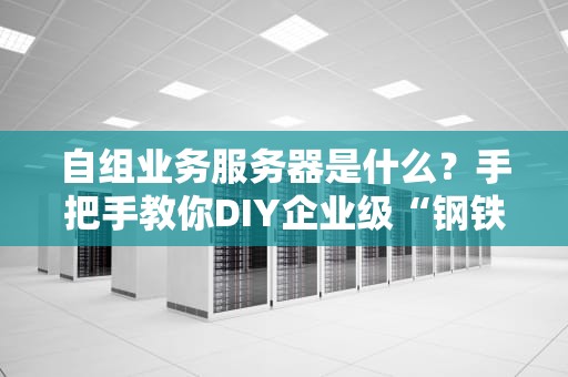 自组业务服务器是什么？手把手教你DIY企业级“钢铁侠战甲”