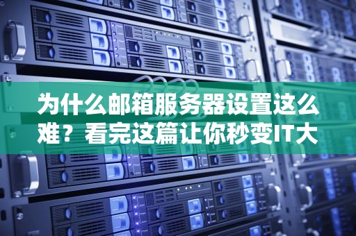 为什么邮箱服务器设置这么难？看完这篇让你秒变IT大神！