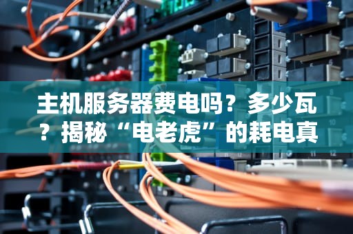主机服务器费电吗？多少瓦？揭秘“电老虎”的耗电真相！