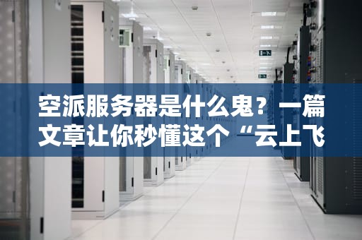 空派服务器是什么鬼？一篇文章让你秒懂这个“云上飞人”！
