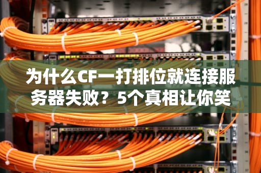 为什么CF一打排位就连接服务器失败？5个真相让你笑中带泪！