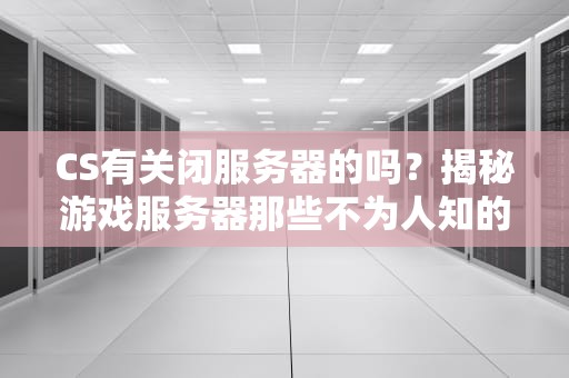 CS有关闭服务器的吗？揭秘游戏服务器那些不为人知的骚操作！